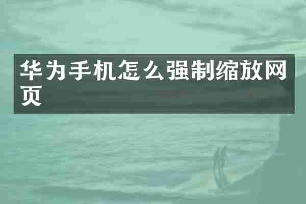 华为手机怎么强制缩放网页