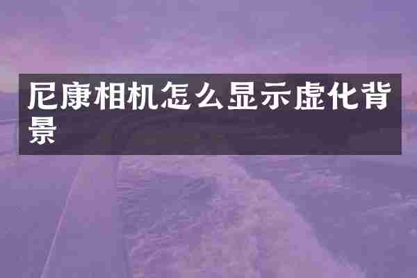 尼康相机怎么显示虚化背景