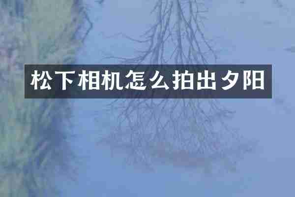 松下相机怎么拍出夕阳