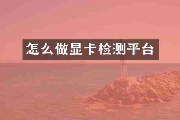 怎么做显卡检测平台