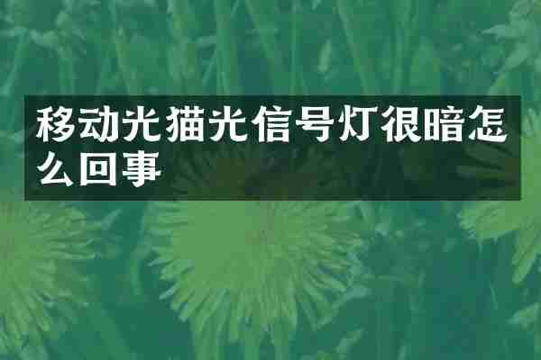 移动光猫光信号灯很暗怎么回事
