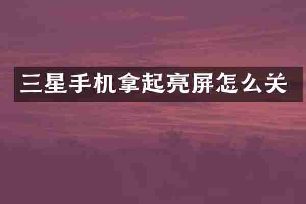 三星手机拿起亮屏怎么关