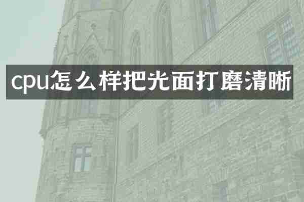 cpu怎么样把光面打磨清晰