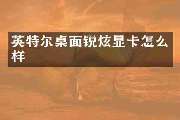 英特尔桌面锐炫显卡怎么样