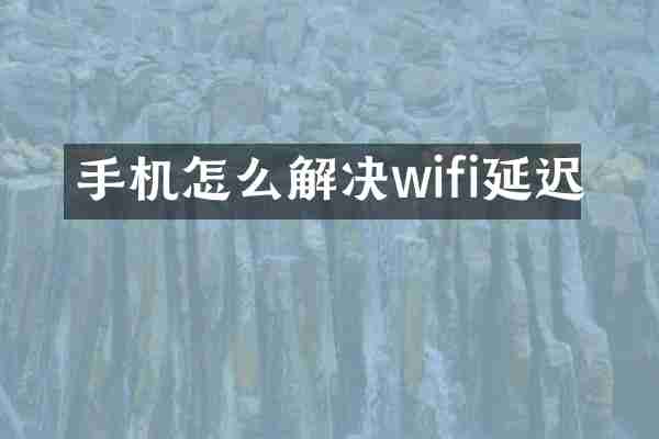 手机怎么解决wifi延迟