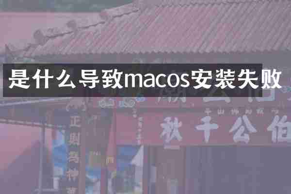 是什么导致macos安装失败
