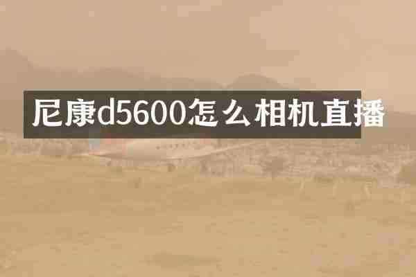 尼康d5600怎么相机直播
