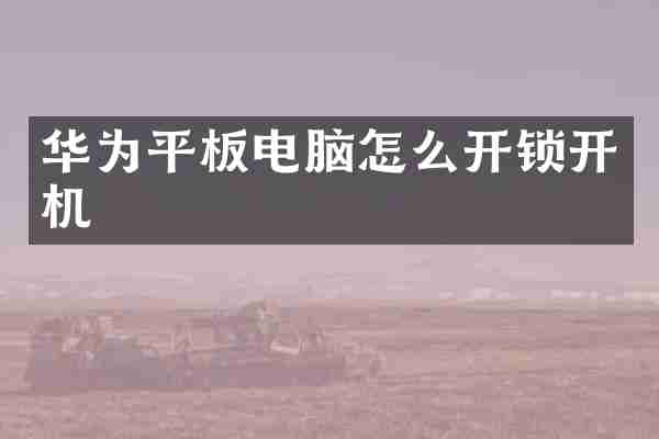 华为平板电脑怎么开锁开机