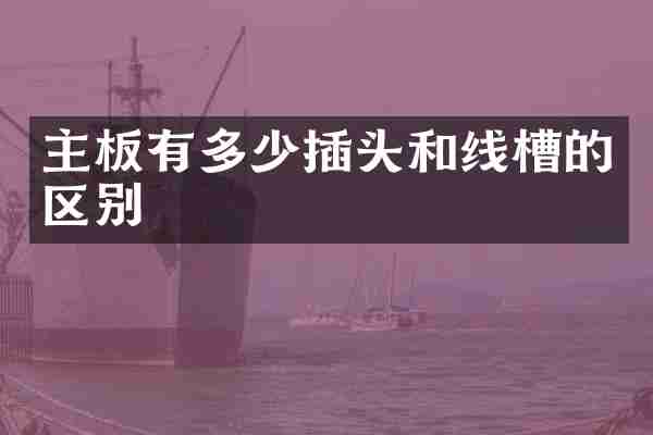 主板有多少插头和线槽的区别