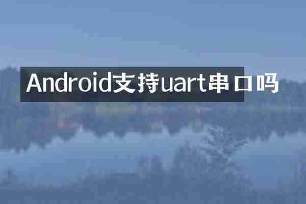 Android支持uart串口吗