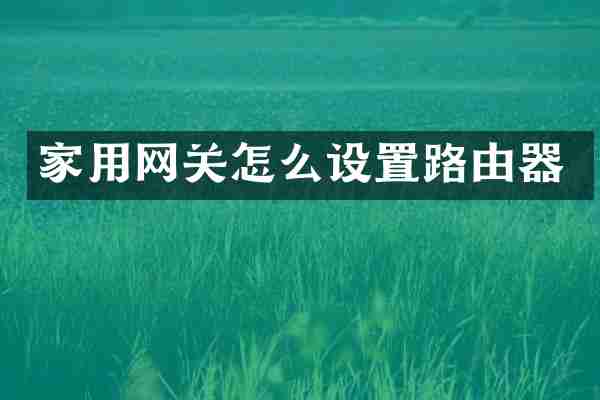 家用网关怎么设置路由器