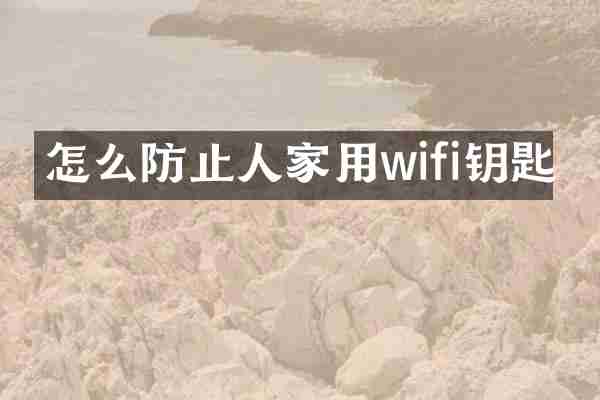 怎么防止人家用wifi钥匙