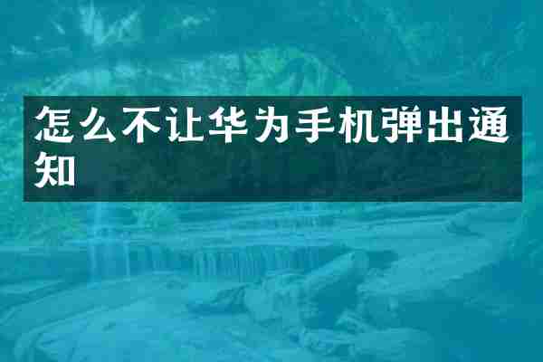 怎么不让华为手机弹出通知