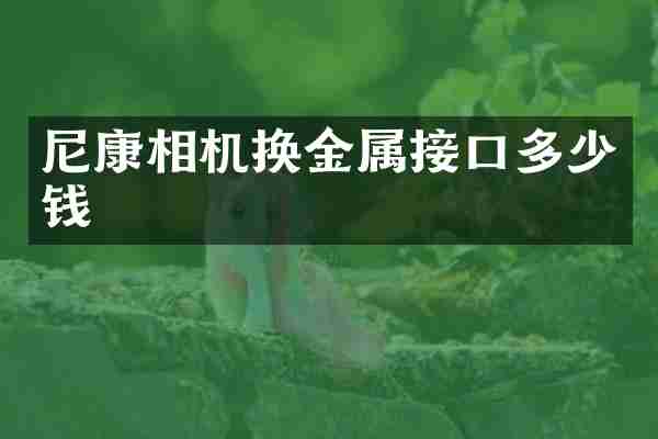 尼康相机换金属接口多少钱