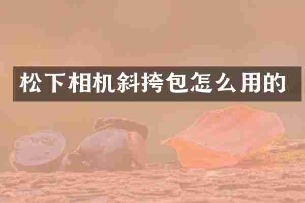 松下相机斜挎包怎么用的