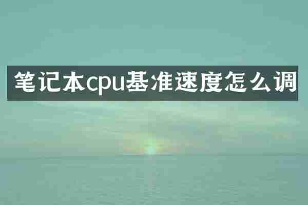 笔记本cpu基准速度怎么调
