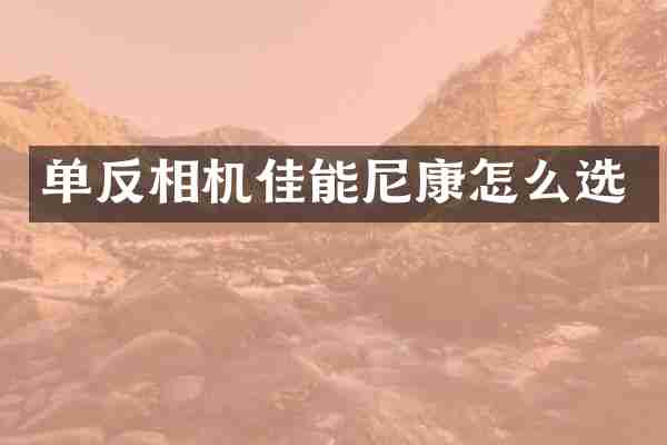 单反相机佳能尼康怎么选