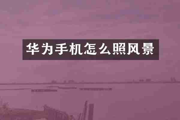 华为手机怎么照风景