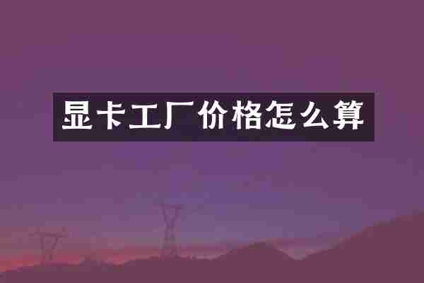 显卡工厂价格怎么算