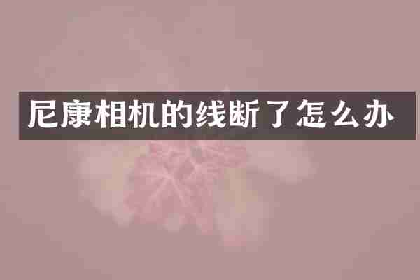 尼康相机的线断了怎么办