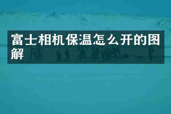 富士相机保温怎么开的图解