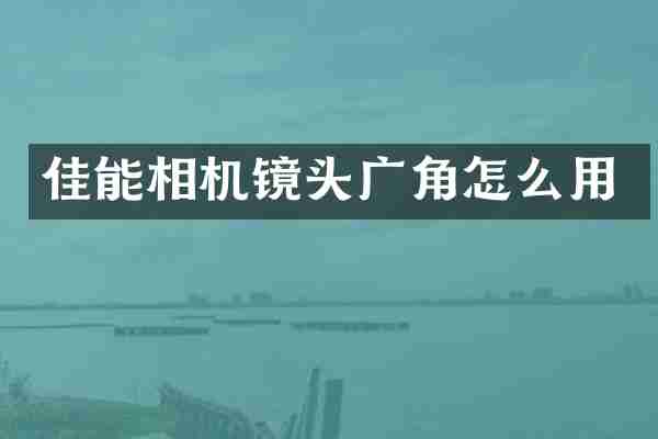 佳能相机镜头广角怎么用