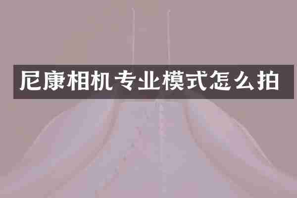 尼康相机专业模式怎么拍