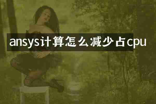 ansys计算怎么减少占cpu