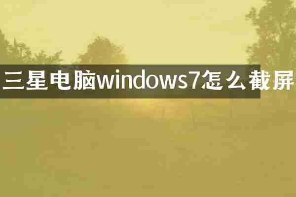 三星电脑windows7怎么截屏