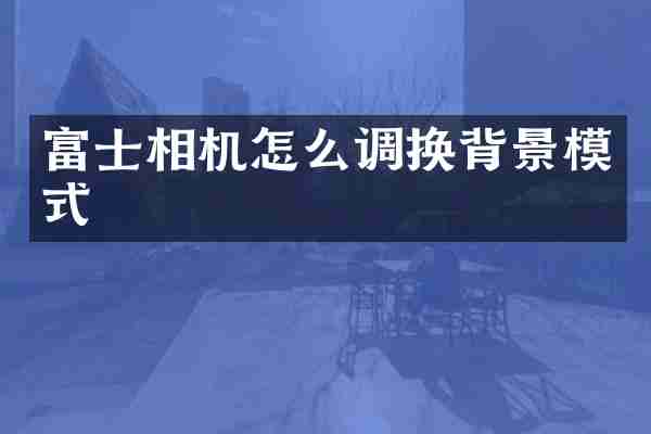 富士相机怎么调换背景模式