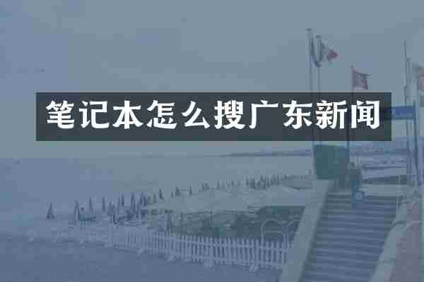 笔记本怎么搜广东新闻
