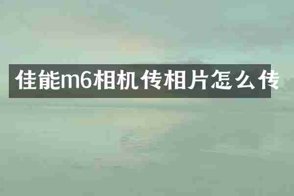佳能m6相机传相片怎么传