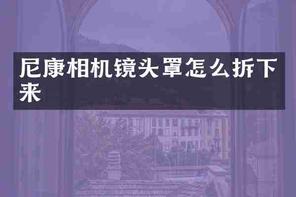 尼康相机镜头罩怎么拆下来