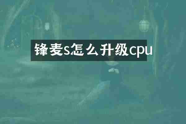 锋麦s怎么升级cpu