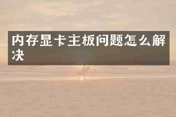 内存显卡主板问题怎么解决