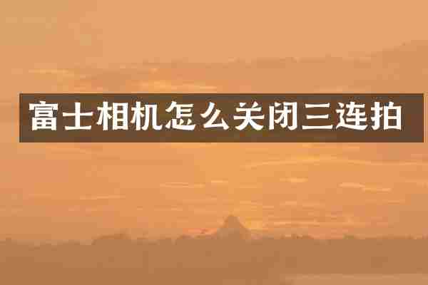 富士相机怎么关闭三连拍