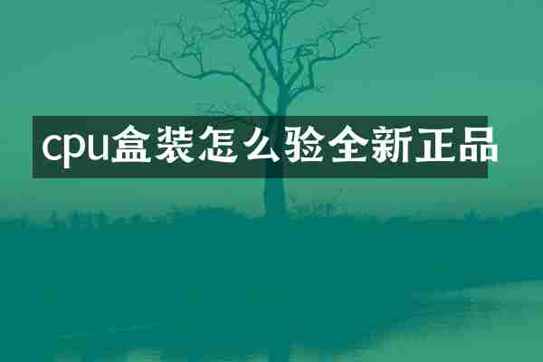 cpu盒装怎么验全新正品