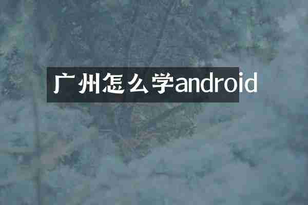 广州怎么学android