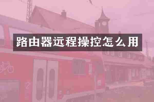路由器远程操控怎么用