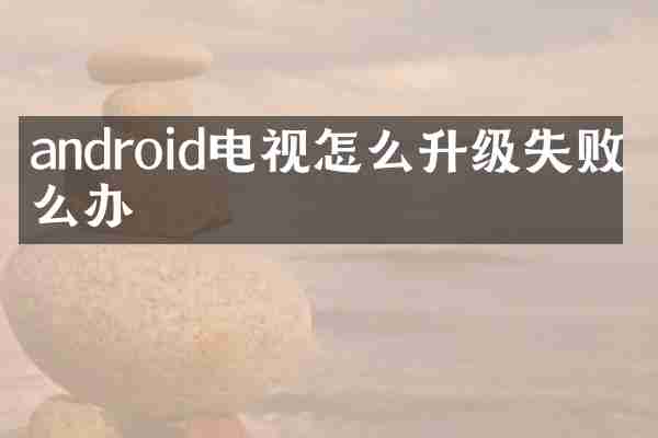 android电视怎么升级失败怎么办