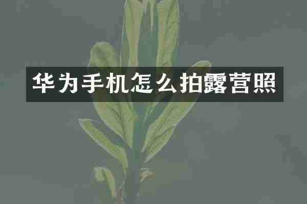 华为手机怎么拍露营照