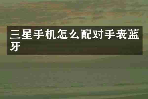 三星手机怎么配对手表蓝牙