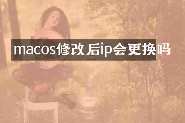 macos修改后ip会更换吗