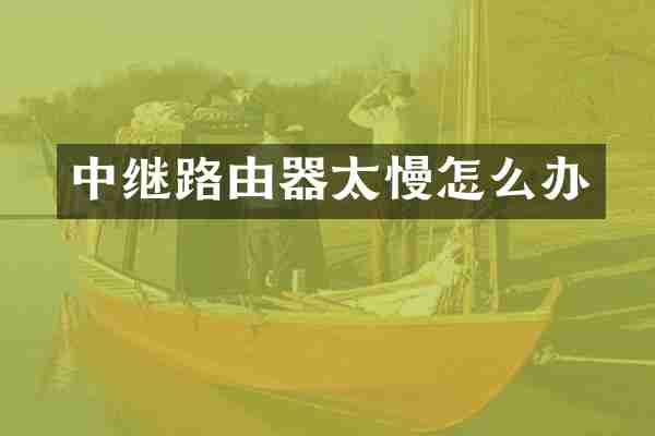 中继路由器太慢怎么办