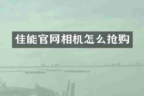 佳能官网相机怎么抢购