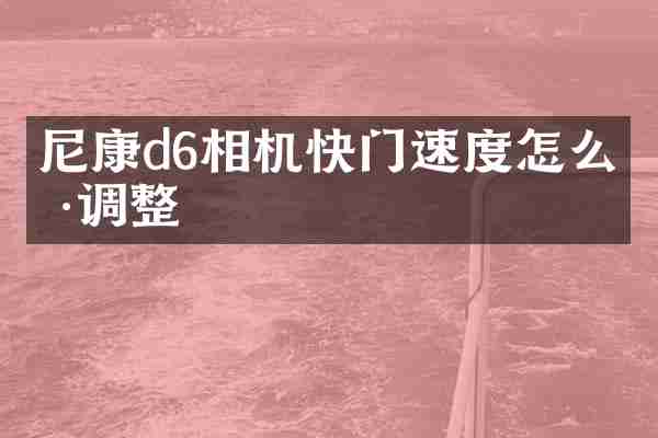 尼康d6相机快门速度怎么样调整