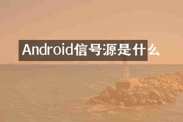 Android信号源是什么