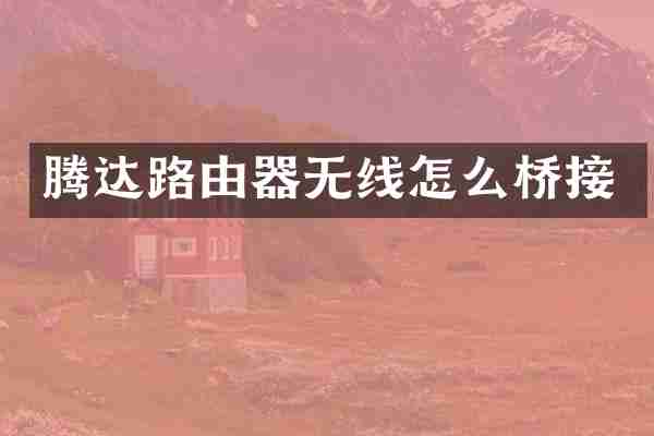 腾达路由器无线怎么桥接