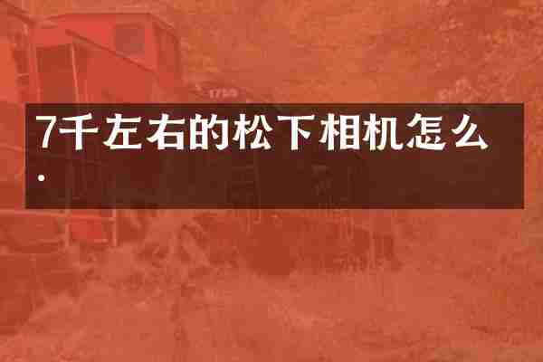 7千左右的相机怎么样