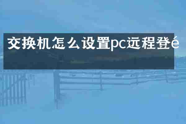 交换机怎么设置pc远程登陆